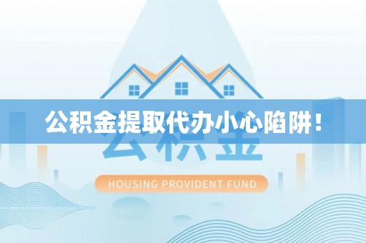 黑河公积金提取代办小心陷阱！