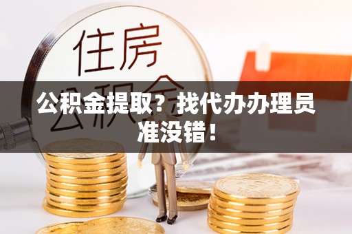 黑河公积金提取？找代办办理员准没错！