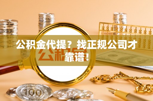 黑河公积金代提？找正规公司才靠谱！