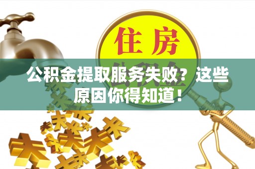 黑河公积金提取服务失败？这些原因你得知道！