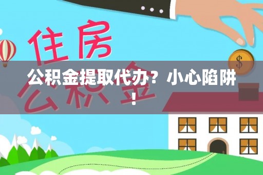 黑河公积金提取代办？小心陷阱！