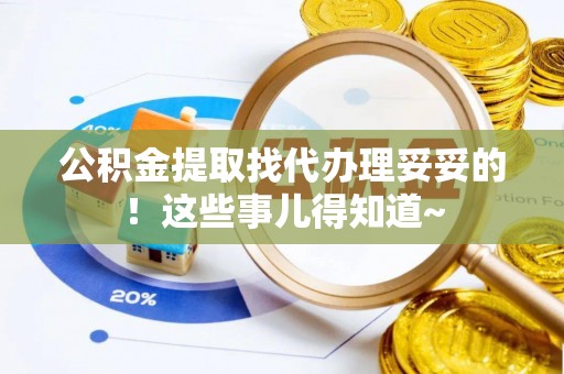 黑河公积金提取找代办理妥妥的！这些事儿得知道~
