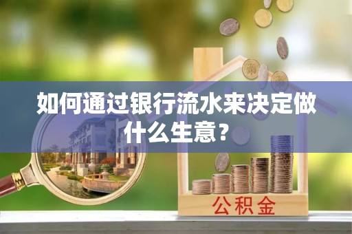 黑河如何通过银行流水来决定做什么生意？