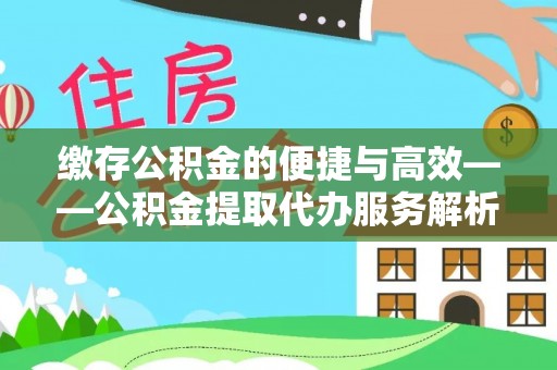 黑河缴存公积金的便捷与高效——公积金提取代办服务解析