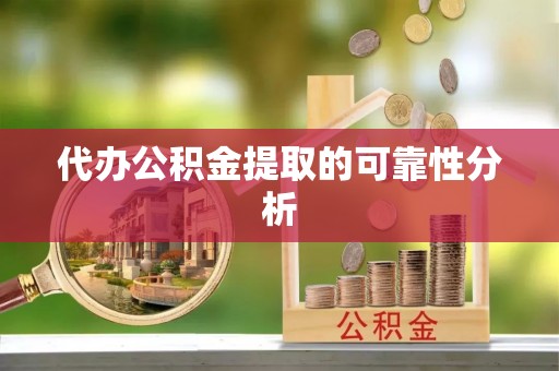 黑河代办公积金提取的可靠性分析