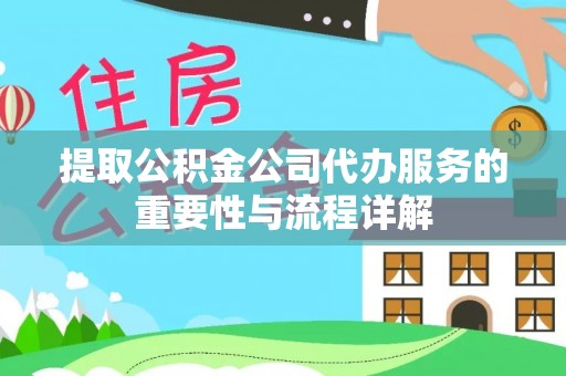 黑河提取公积金公司代办服务的重要性与流程详解