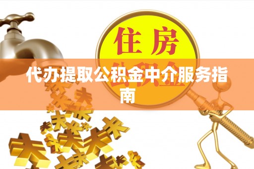 黑河代办提取公积金中介服务指南
