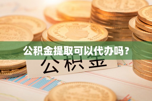 黑河公积金提取可以代办吗？