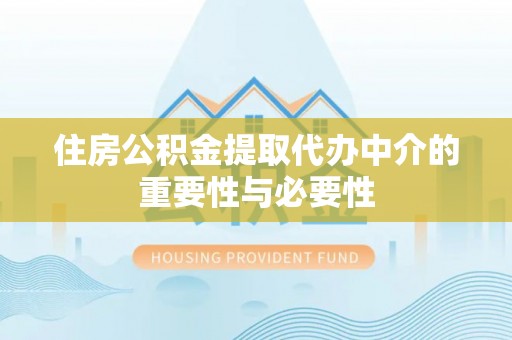 黑河住房公积金提取代办中介的重要性与必要性