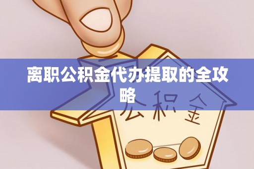 黑河离职公积金代办提取的全攻略