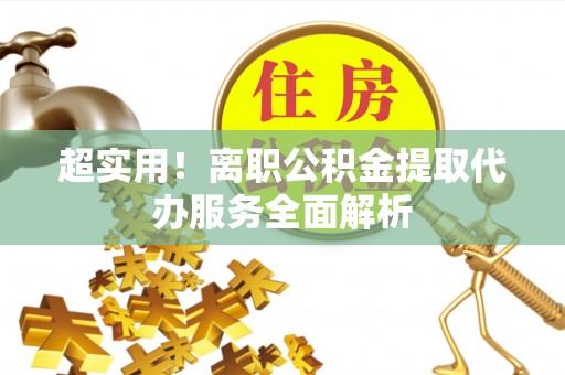 黑河超实用！离职公积金提取代办服务全面解析