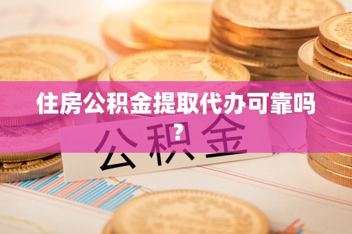黑河住房公积金提取代办可靠吗？