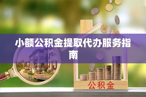 黑河小额公积金提取代办服务指南