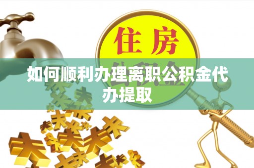 黑河如何顺利办理离职公积金代办提取