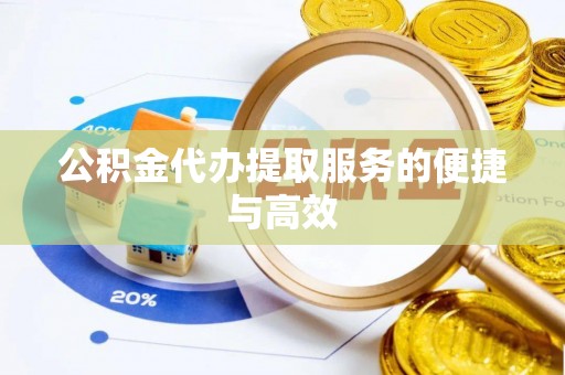 黑河公积金代办提取服务的便捷与高效