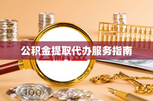 黑河公积金提取代办服务指南