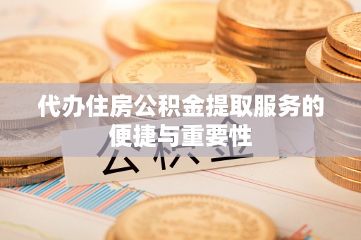 黑河代办住房公积金提取服务的便捷与重要性