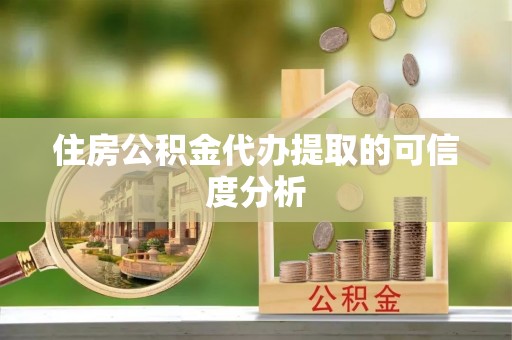 黑河住房公积金代办提取的可信度分析