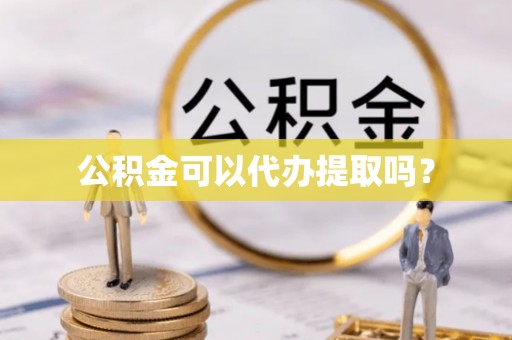 黑河公积金可以代办提取吗？