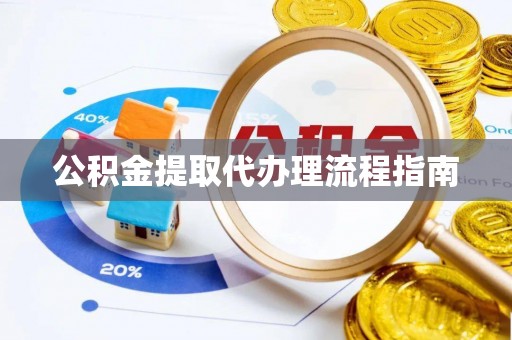 黑河公积金提取代办理流程指南