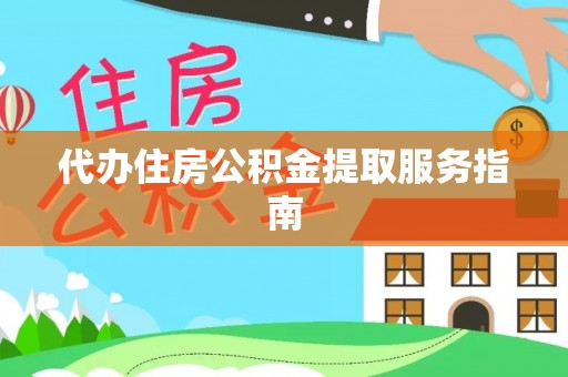 黑河代办住房公积金提取服务指南