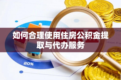黑河如何合理使用住房公积金提取与代办服务