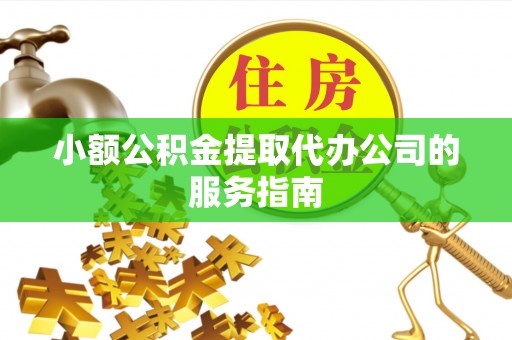 黑河小额公积金提取代办公司的服务指南