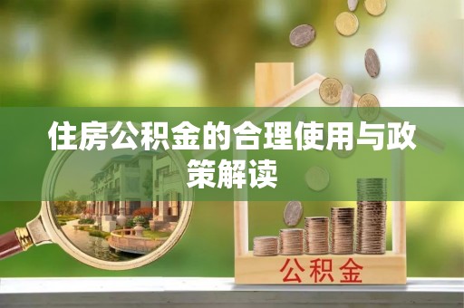 黑河住房公积金的合理使用与政策解读