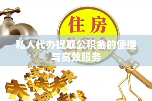 黑河私人代办提取公积金的便捷与高效服务