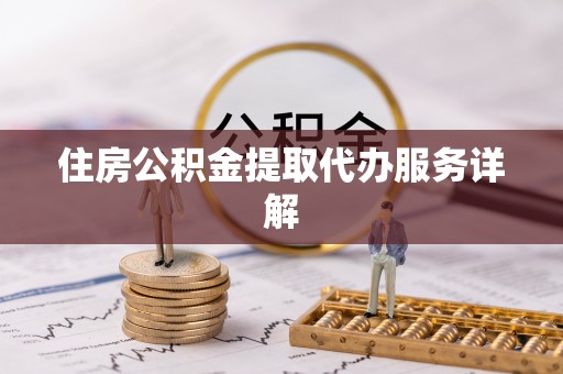 黑河住房公积金提取代办服务详解