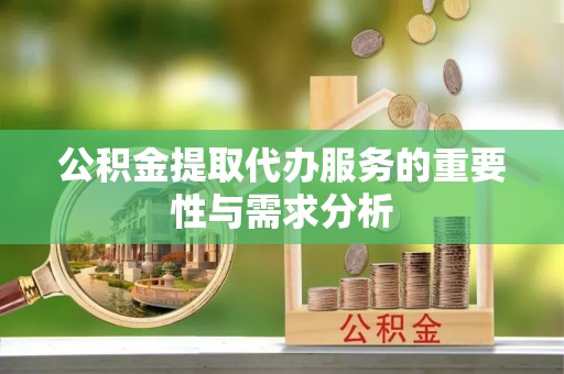 黑河公积金提取代办服务的重要性与需求分析