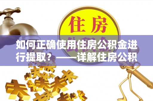 黑河如何正确使用住房公积金进行提取？——详解住房公积金代办提取流程与注意事项
