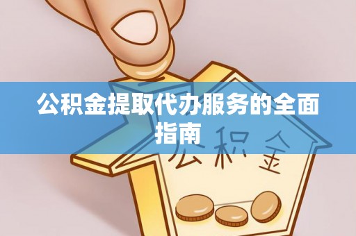 黑河公积金提取代办服务的全面指南