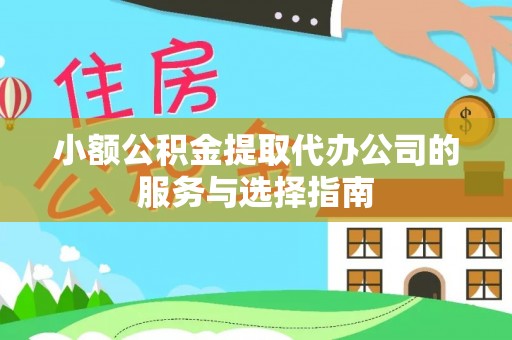 黑河小额公积金提取代办公司的服务与选择指南