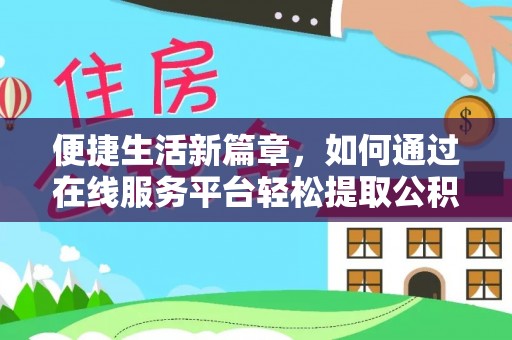 黑河便捷生活新篇章，如何通过在线服务平台轻松提取公积金